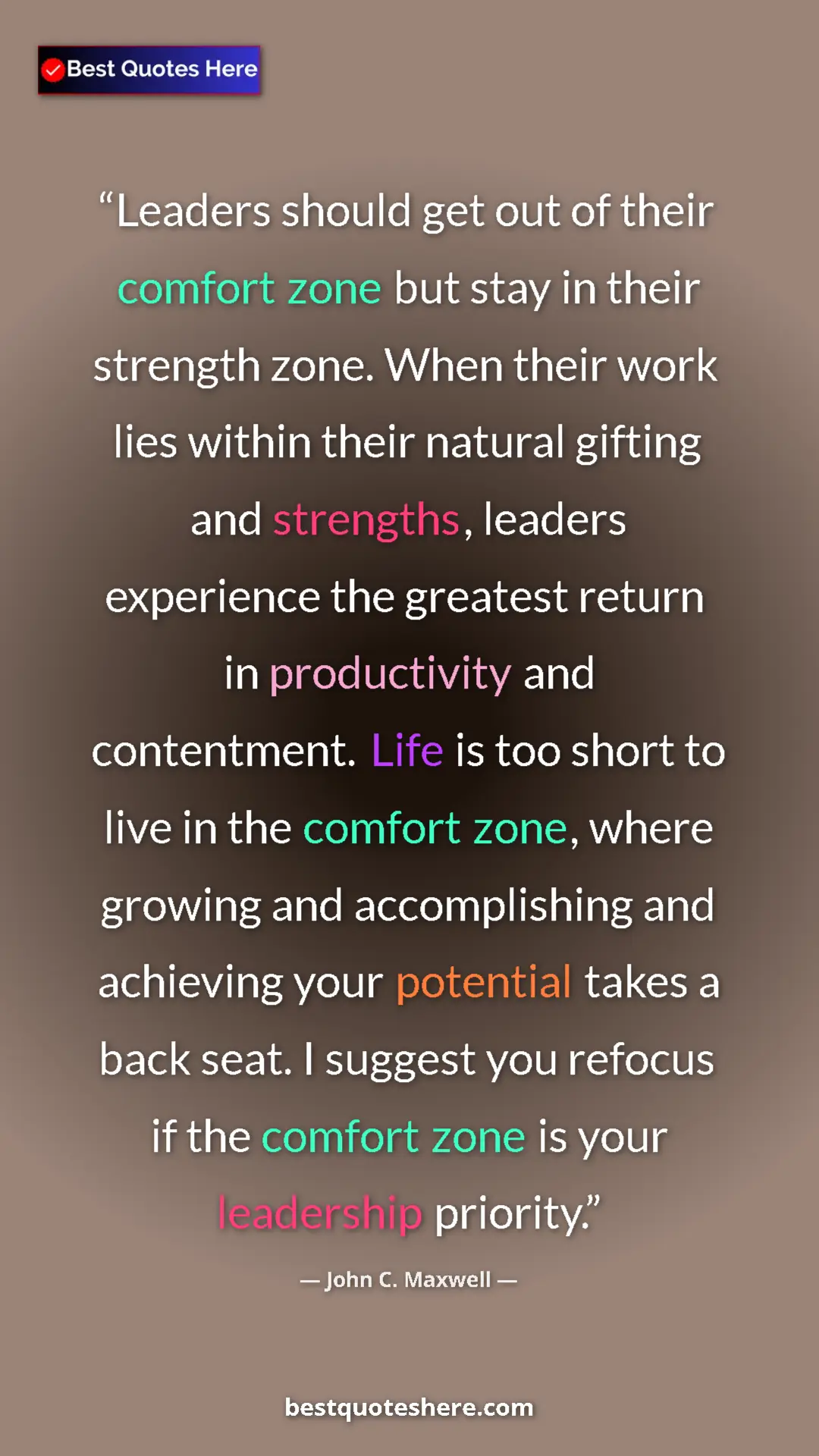 John C. Maxwell Quote Card: "Leaders should get out of their comfort zone but stay in..." Pinterest quote poster by John C. Maxwell: "Leaders should get out of their comfort zone but stay in..."