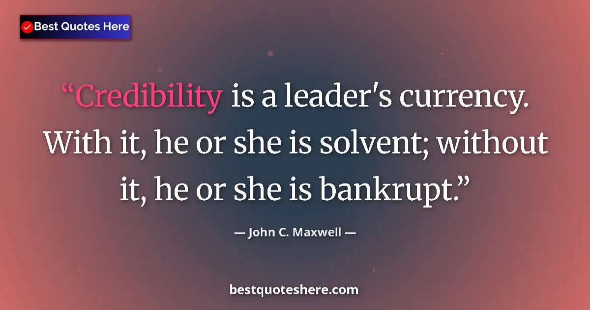 Quote by John C. Maxwell: Credibility is a leader's currency. With it, he or she is solvent; without it, he or she is bankrupt...