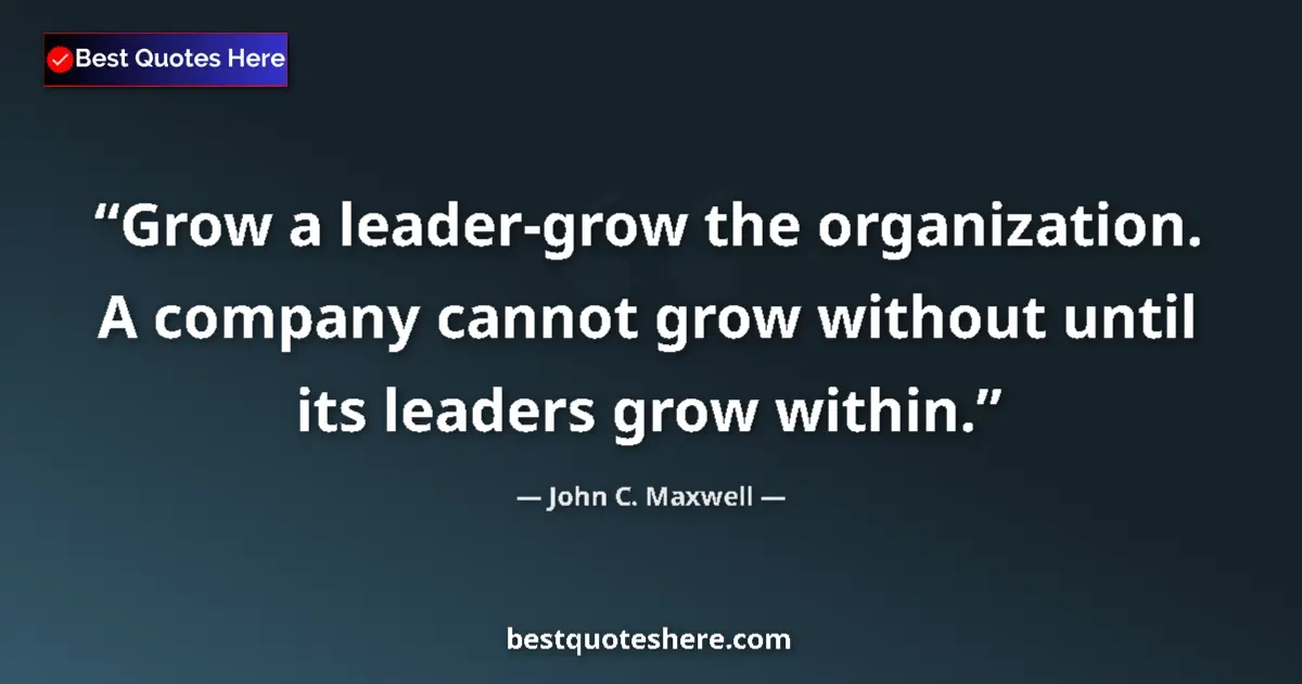 Quote by John C. Maxwell: Grow a leader-grow the organization. A company cannot grow without until its leaders grow within....