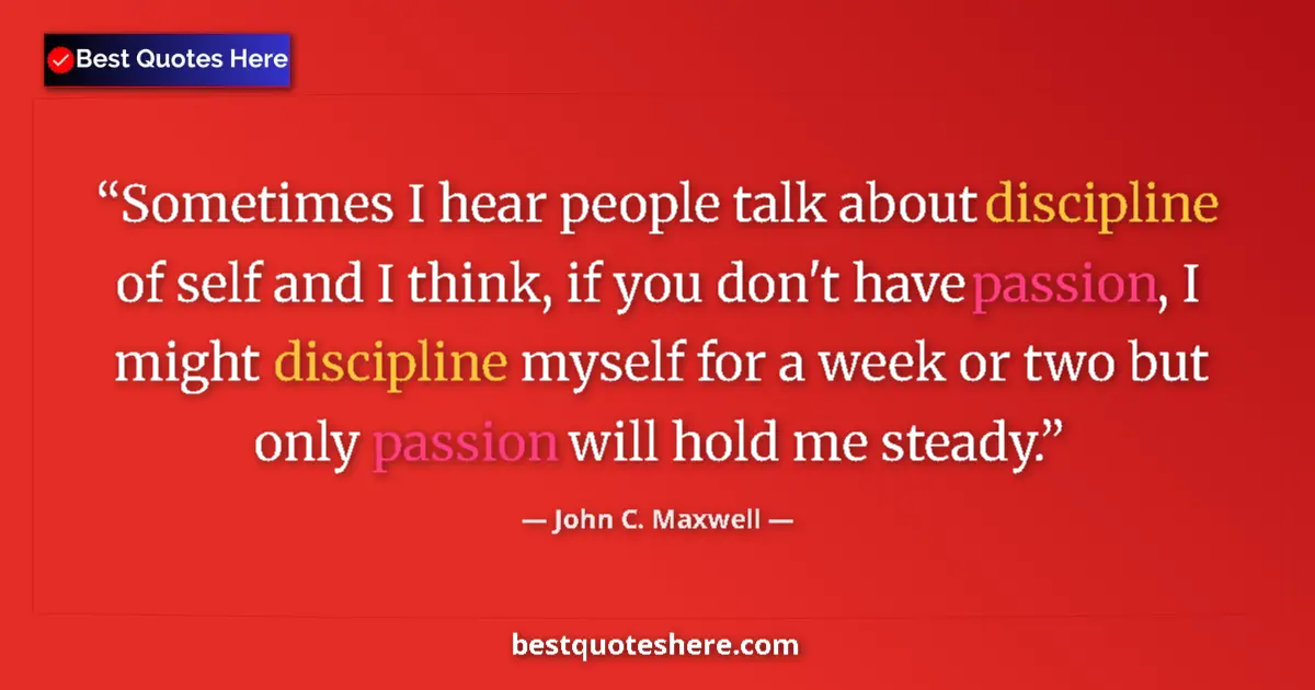 Quote by John C. Maxwell: Sometimes I hear people talk about discipline of self and I think, if you don't have passion, I migh...