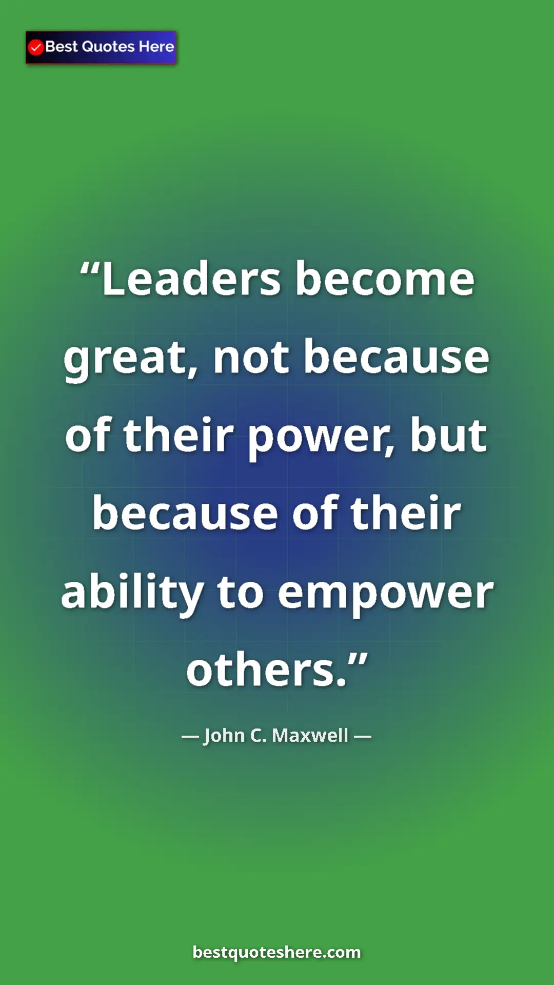 Pinterest quote poster by John C. Maxwell: "Leaders become great, not because of their power, but..."