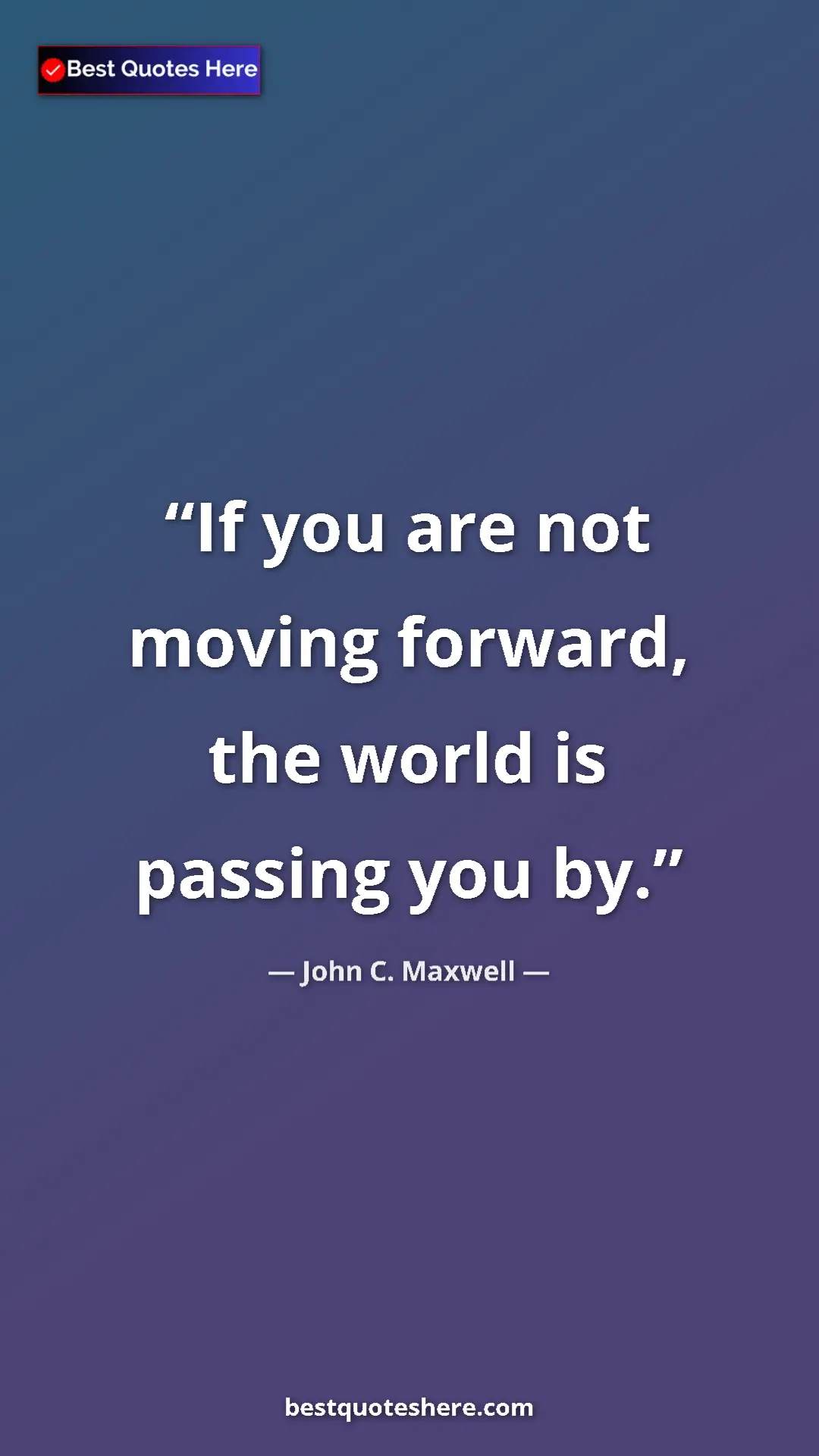 Pinterest quote poster by John C. Maxwell: "If you are not moving forward, the world is passing you by."