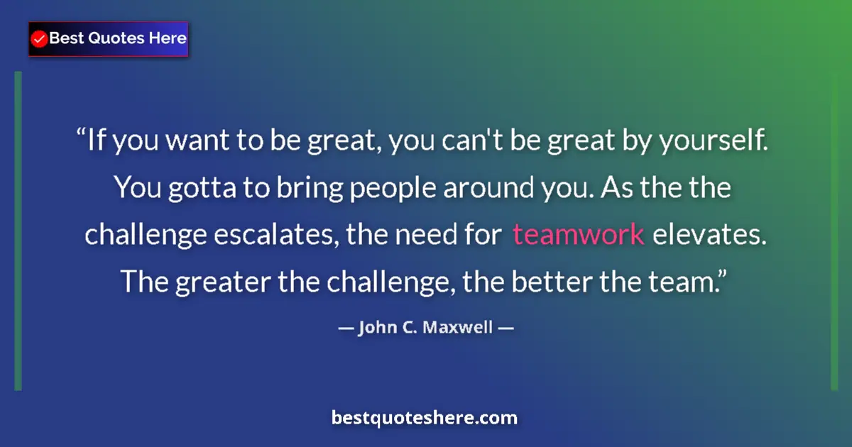 Quote by John C. Maxwell: If you want to be great, you can't be great by yourself. You gotta to bring people around you. As th...