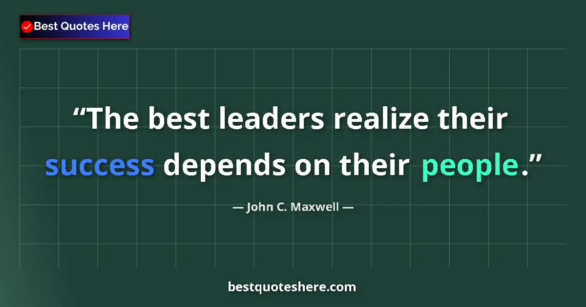 Quote by John C. Maxwell: The best leaders realize their success depends on their people....