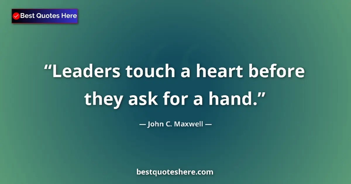 Quote by John C. Maxwell: Leaders touch a heart before they ask for a hand....
