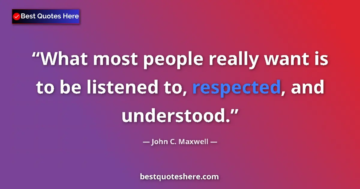 Quote by John C. Maxwell: What most people really want is to be listened to, respected, and understood....