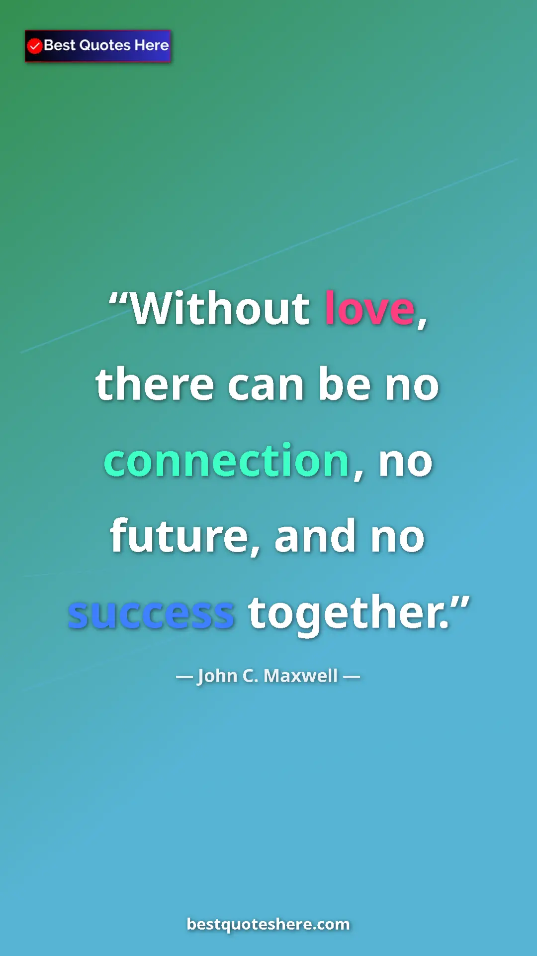 Pinterest quote poster by John C. Maxwell: "Without love, there can be no connection, no future, and no..."