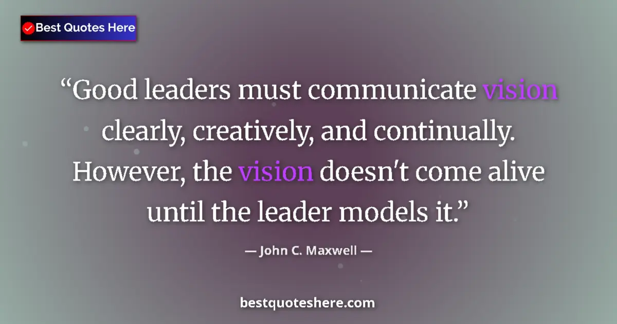 Quote by John C. Maxwell: Good leaders must communicate vision clearly, crea