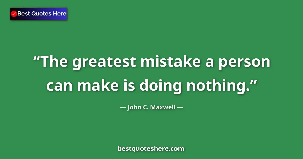 Quote by John C. Maxwell: The greatest mistake a person can make is doing nothing....