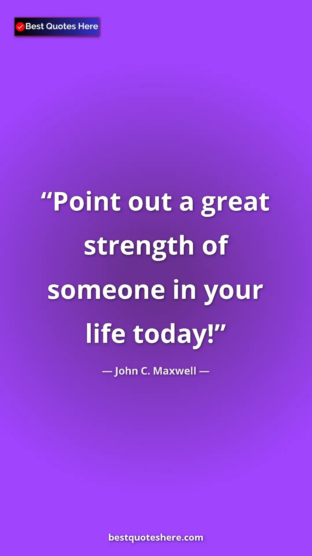 Pinterest quote poster by John C. Maxwell: "Point out a great strength of someone in your life today!"