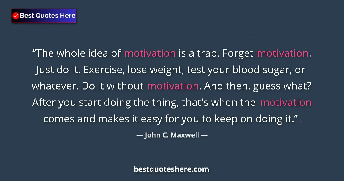 Image for the quote by John C Maxwell: The whole idea of motivation is a trap. Forget motivation. Just do it. Exercise, lose weight, test y...