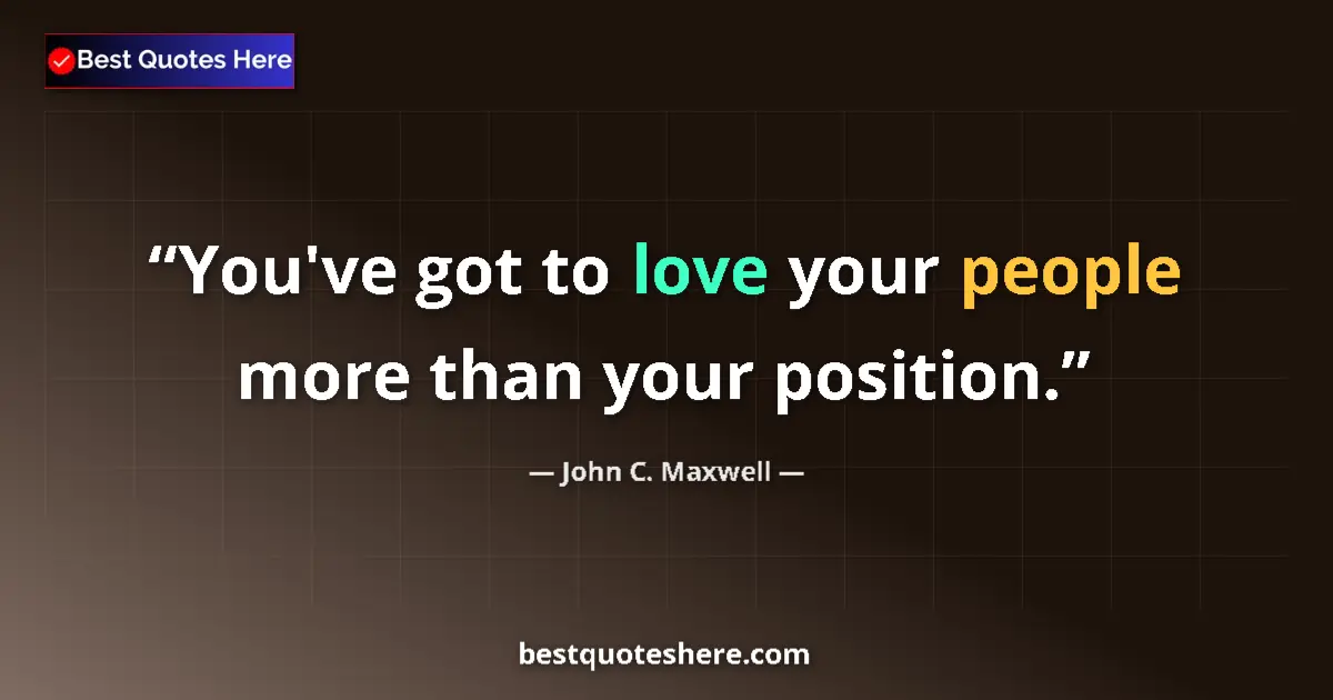John C. Maxwell quote: "You've got to love your people more than your position."