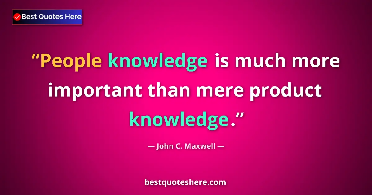 John C. Maxwell quote: "People knowledge is much more important than mere product..."