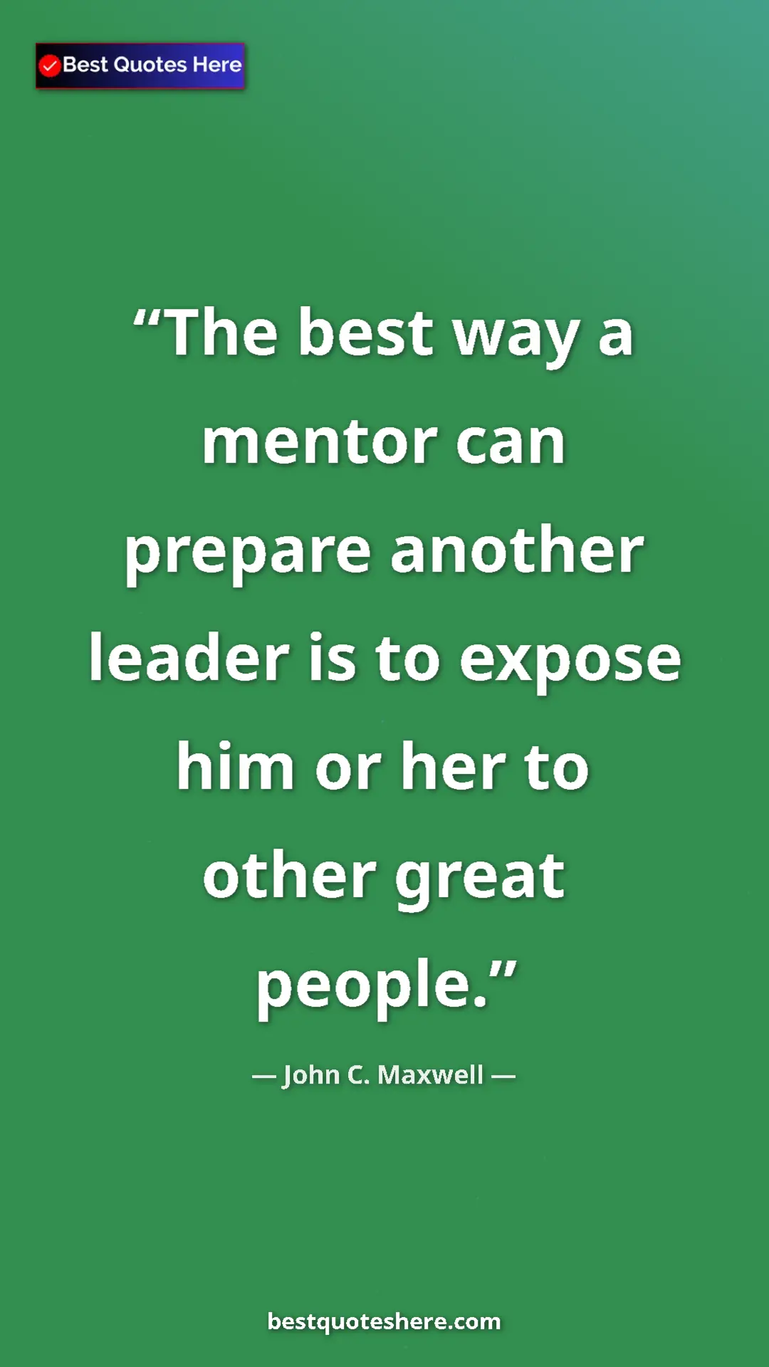 Pinterest quote poster by John C. Maxwell: "The best way a mentor can prepare another leader is to..."