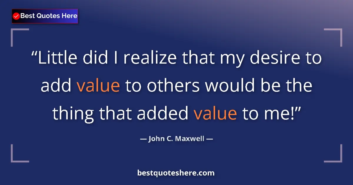 Image for the quote by John C Maxwell: Little did I realize that my desire to add value to others would be the thing that added value to me...