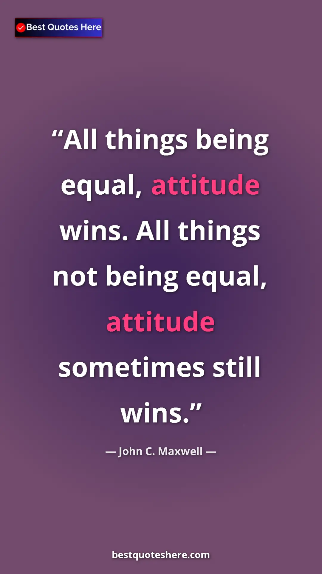Pinterest quote poster by John C. Maxwell: "All things being equal, attitude wins. All things not being..."