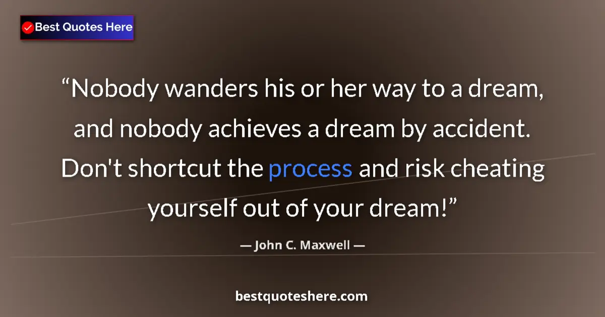Image for the quote by John C Maxwell: Nobody wanders his or her way to a dream, and nobody achieves a dream by accident. Don't shortcut th...