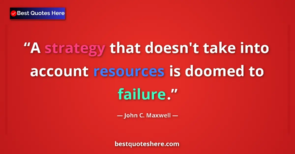 Quote by John C. Maxwell: A strategy that doesn't take into account resources is doomed to failure....