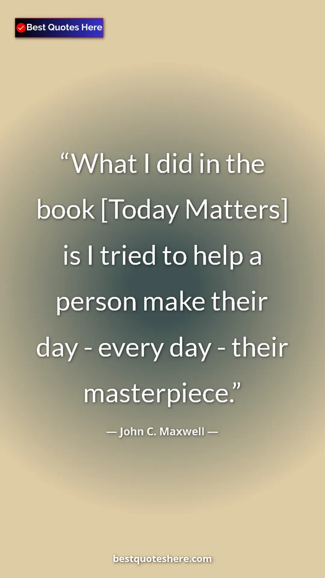 Pinterest quote poster by John C. Maxwell: "What I did in the book [Today Matters] is I tried to help a..."