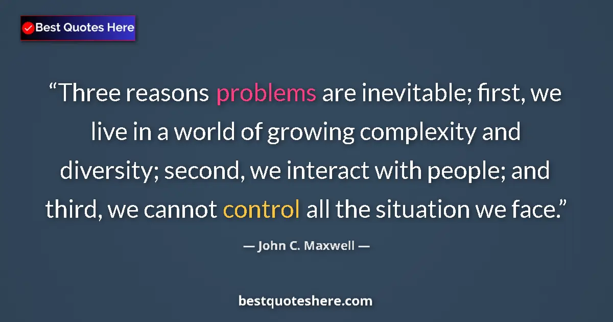 Quote by John C. Maxwell: Three reasons problems are inevitable; first, we live in a world of growing complexity and diversity...