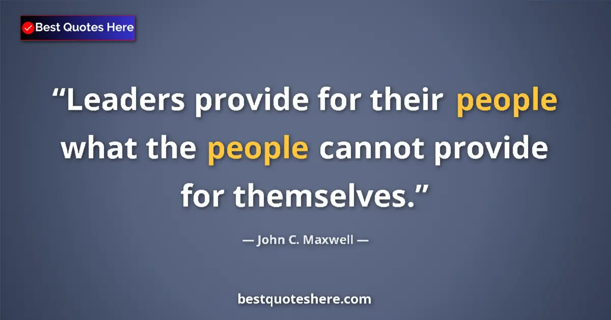 John C. Maxwell quote: "Leaders provide for their people what the people cannot..."