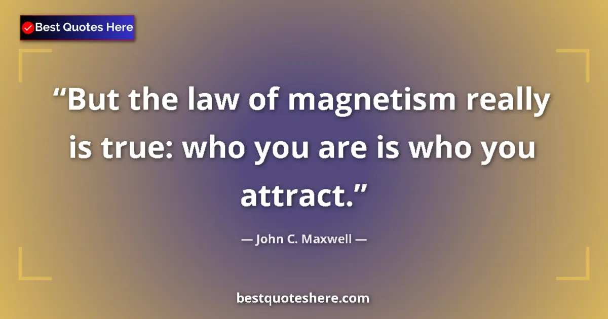 John C. Maxwell quote: "But the law of magnetism really is true: who you are is who..."