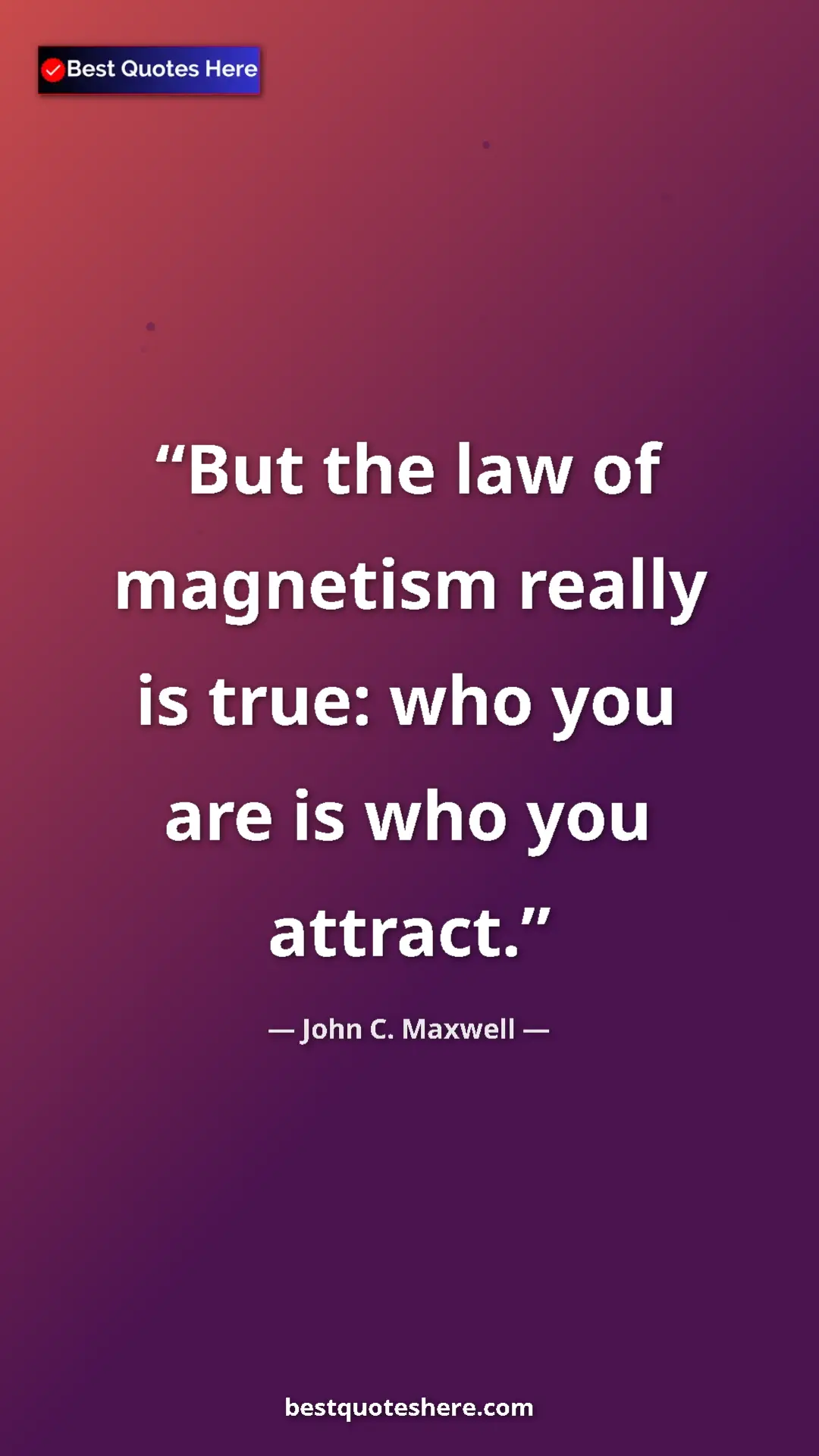 Pinterest quote poster by John C. Maxwell: "But the law of magnetism really is true: who you are is who..."