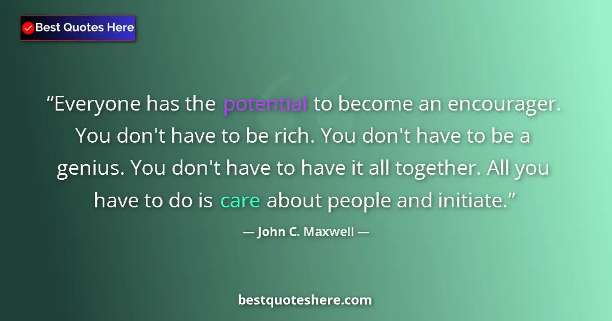 Image for the quote by John C Maxwell: Everyone has the potential to become an encourager. You don't have to be rich. You don't have to be ...