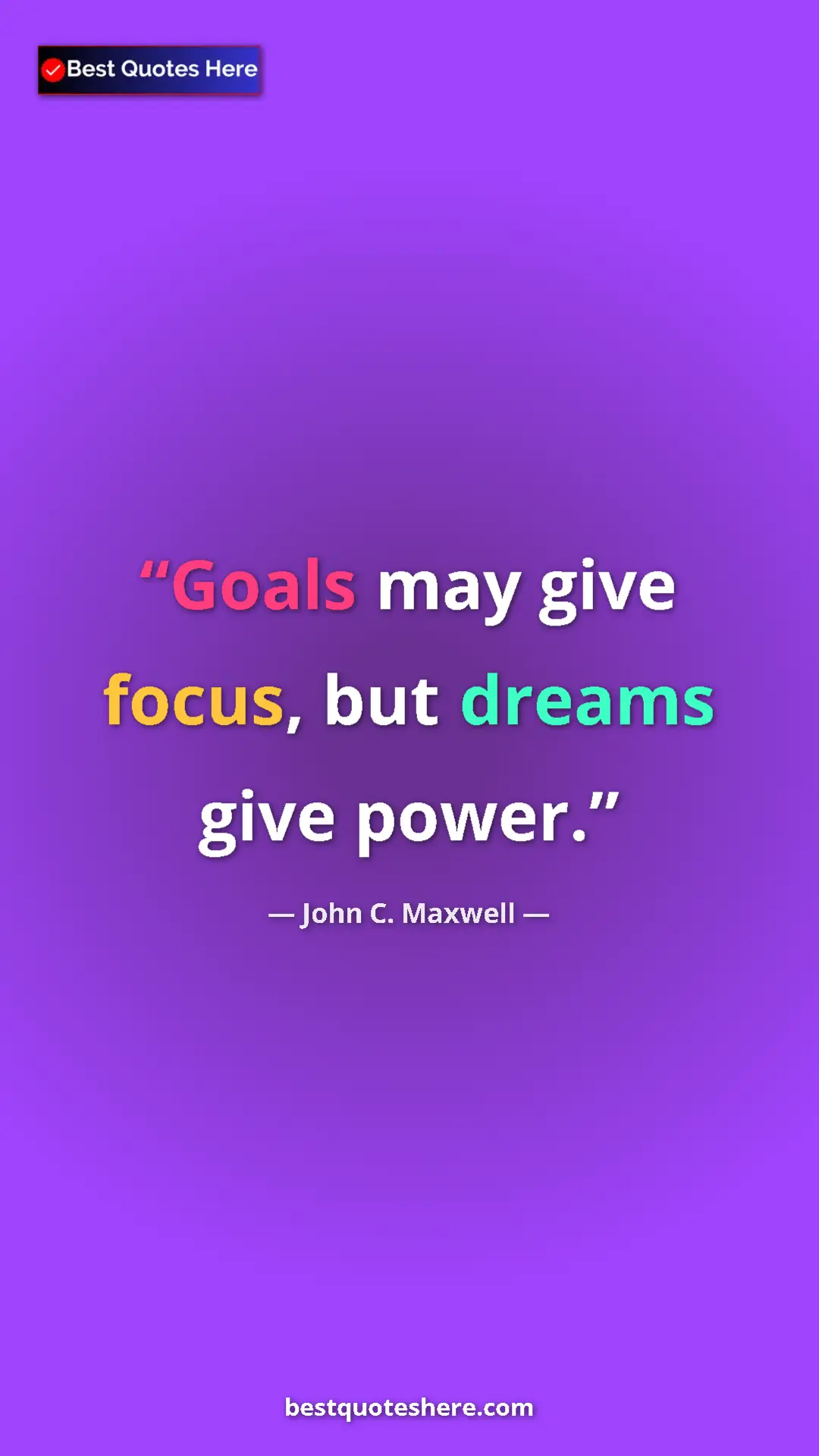 Pinterest quote poster by John C. Maxwell: "Goals may give focus, but dreams give power."