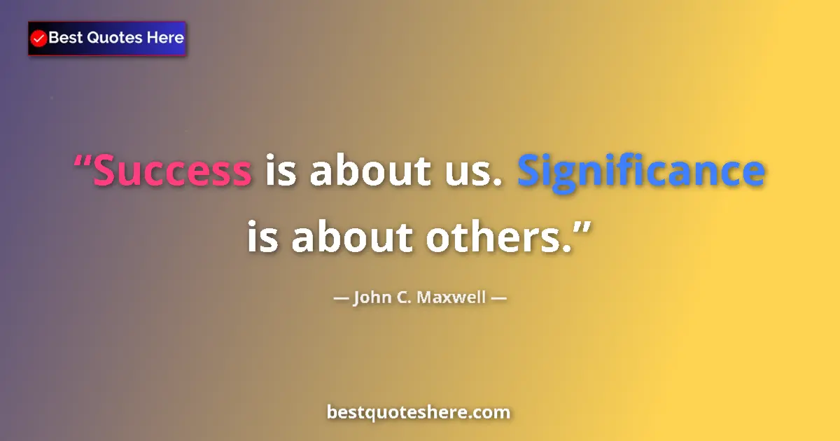 Quote by John C. Maxwell: Success is about us. Significance is about others....