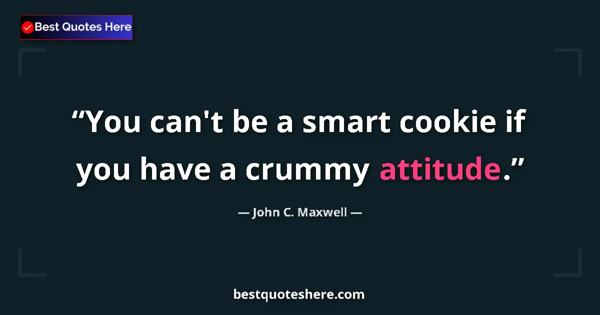 Image for the quote by John C Maxwell: You can't be a smart cookie if you have a crummy attitude....