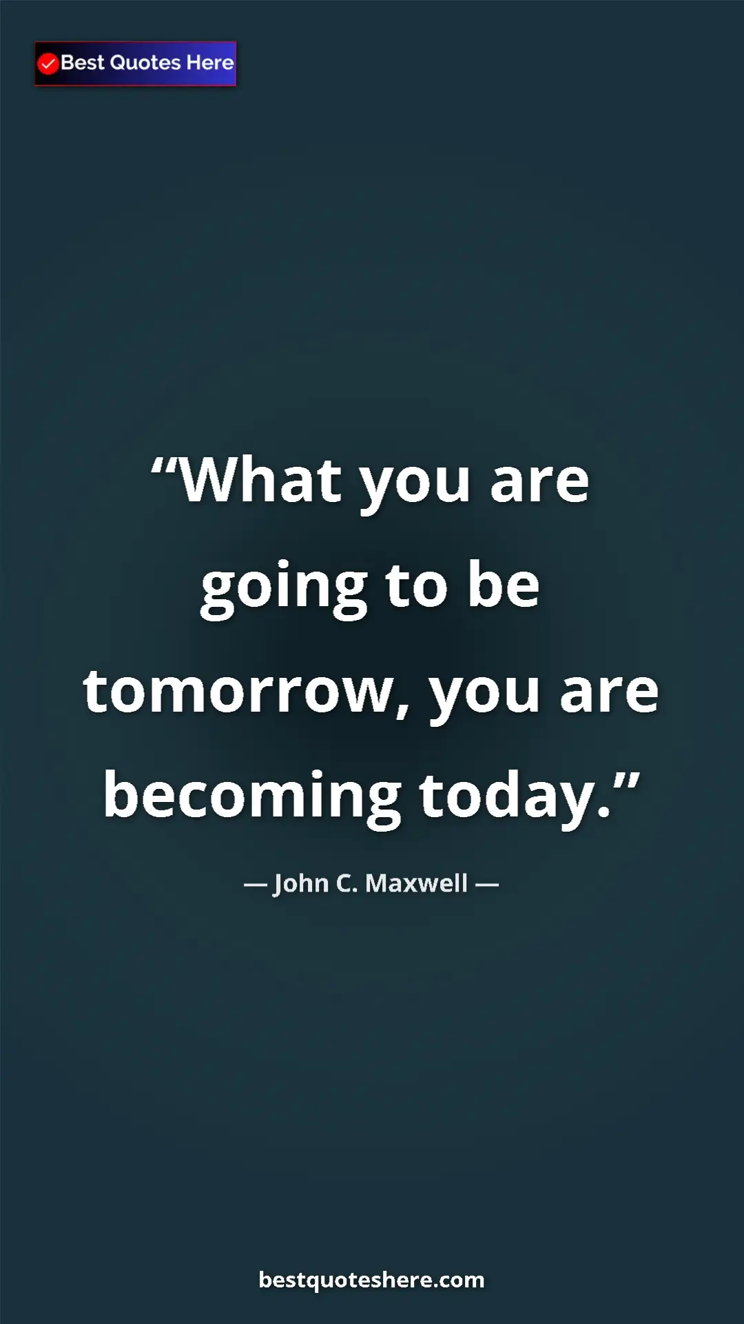 Pinterest quote poster by John C. Maxwell: "What you are going to be tomorrow, you are becoming today."