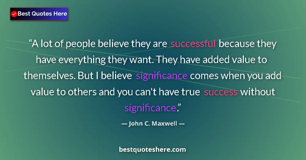 Quote by John C. Maxwell: A lot of people believe they are successful because they have everything they want. They have added ...