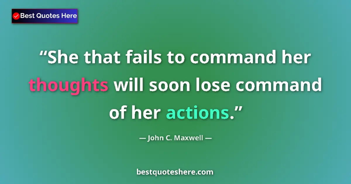 Quote by John C. Maxwell: She that fails to command her thoughts will soon lose command of her actions....