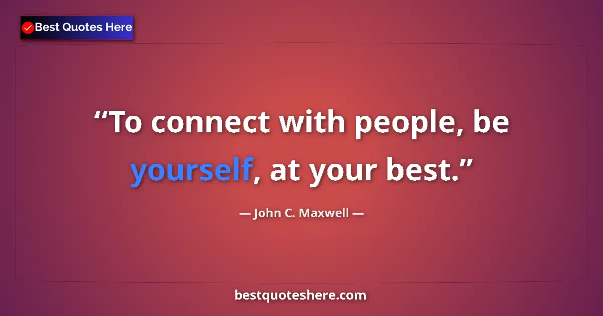 Quote by John C. Maxwell: To connect with people, be yourself, at your best....