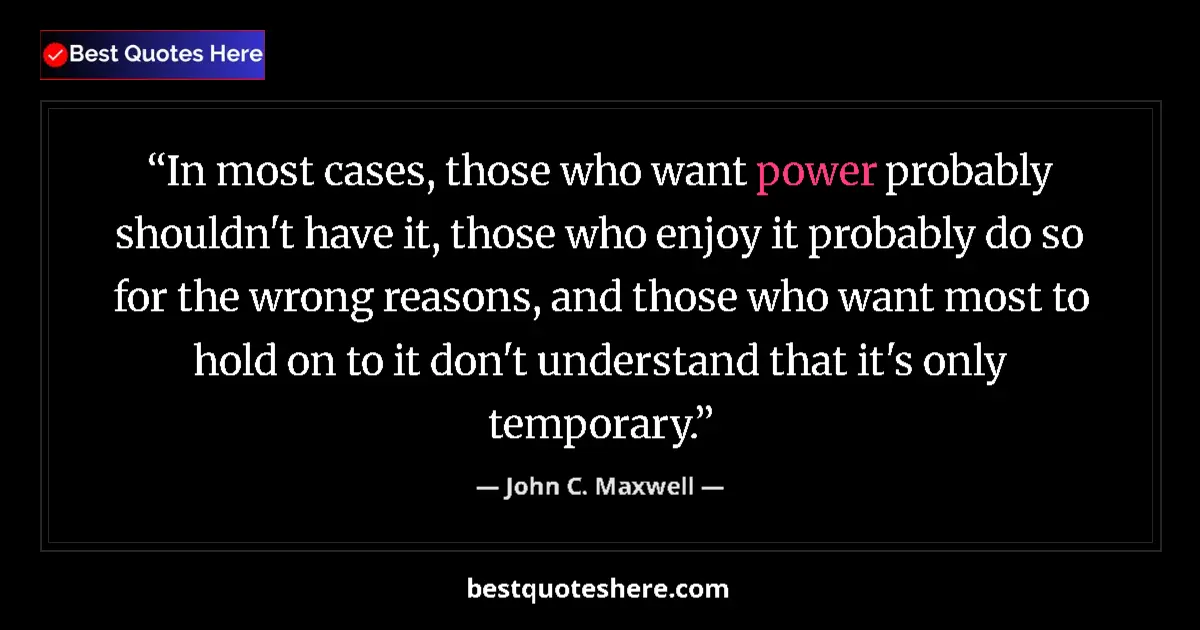Quote by John C. Maxwell: In most cases, those who want power probably shouldn't have it, those who enjoy it probably do so fo...