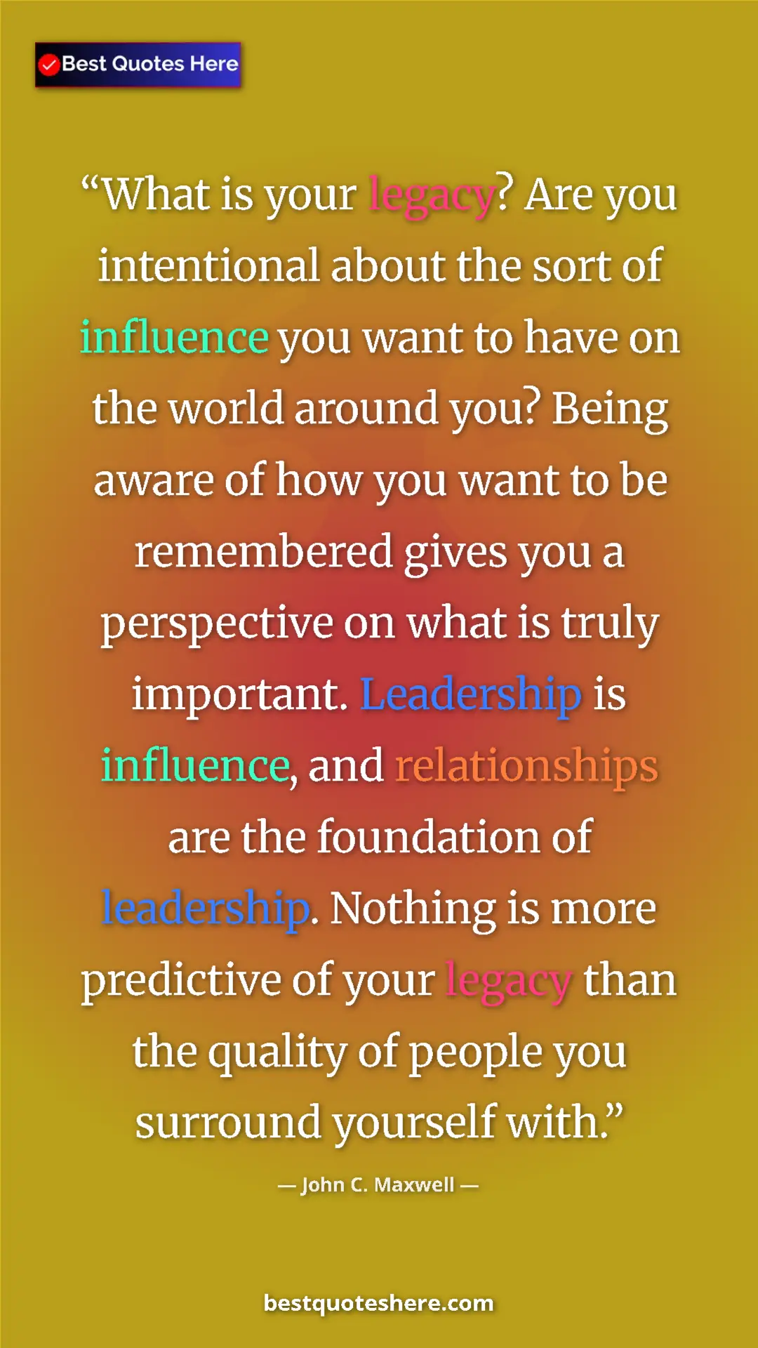 John C. Maxwell Quote Card: "What is your legacy? Are you intentional about the sort of..." Pinterest quote poster by John C. Maxwell: "What is your legacy? Are you intentional about the sort of..."