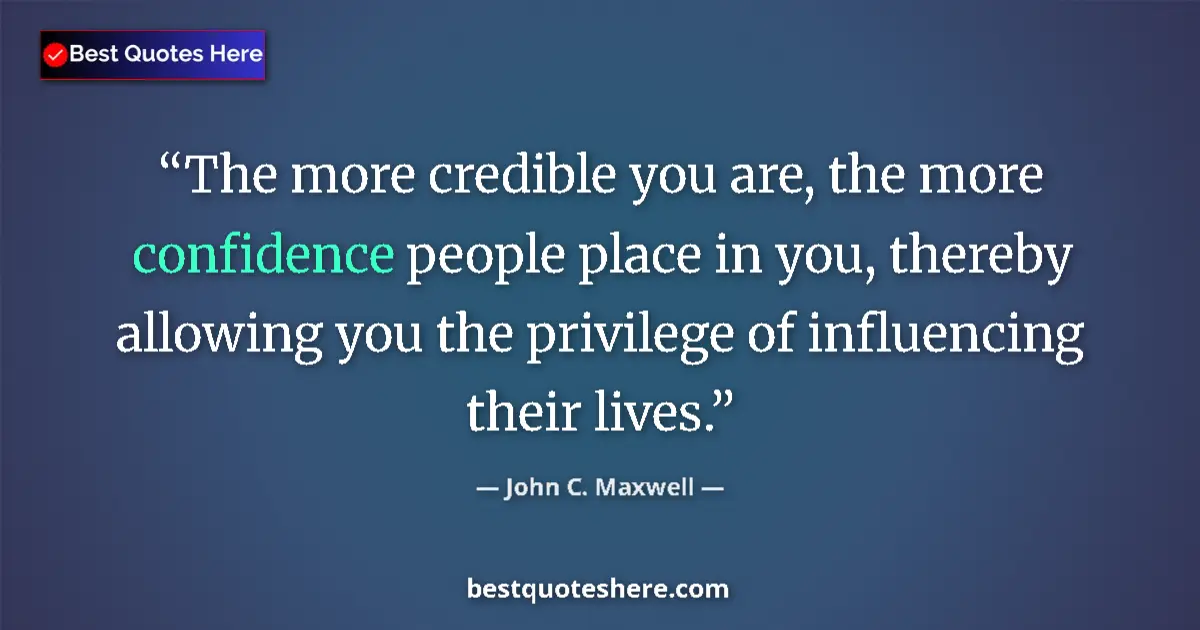 Quote by John C. Maxwell: The more credible you are, the more confidence people place in you, thereby allowing you the privile...