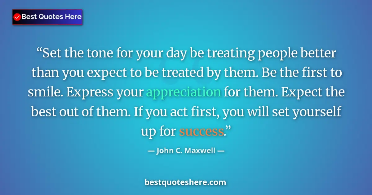 Quote by John C. Maxwell: Set the tone for your day be treating people better than you expect to be treated by them. Be the fi...