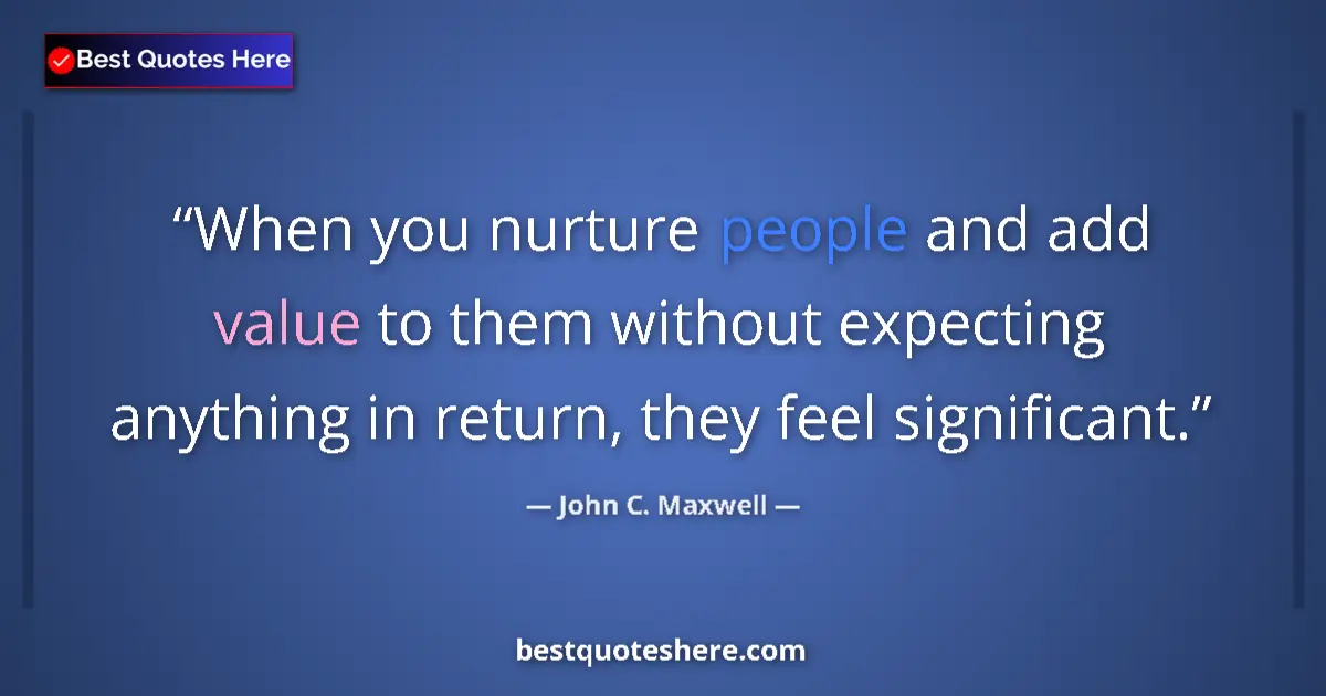Quote by John C. Maxwell: When you nurture people and add value to them without expecting anything in return, they feel signif...