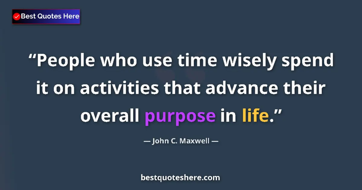 Quote by John C. Maxwell: People who use time wisely spend it on activities that advance their overall purpose in life....