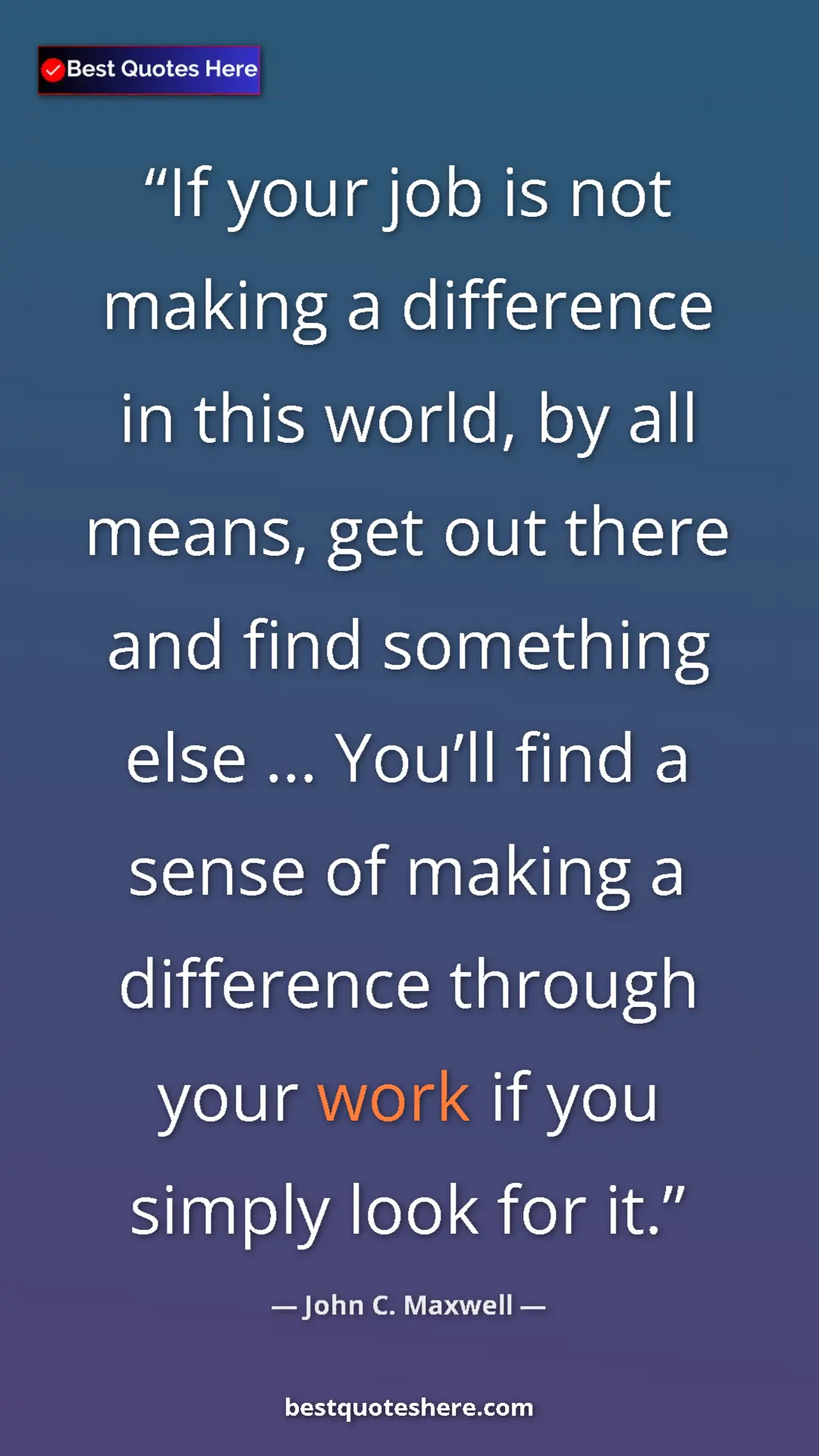 Pinterest quote poster by John C. Maxwell: "If your job is not making a difference in this world, by..."