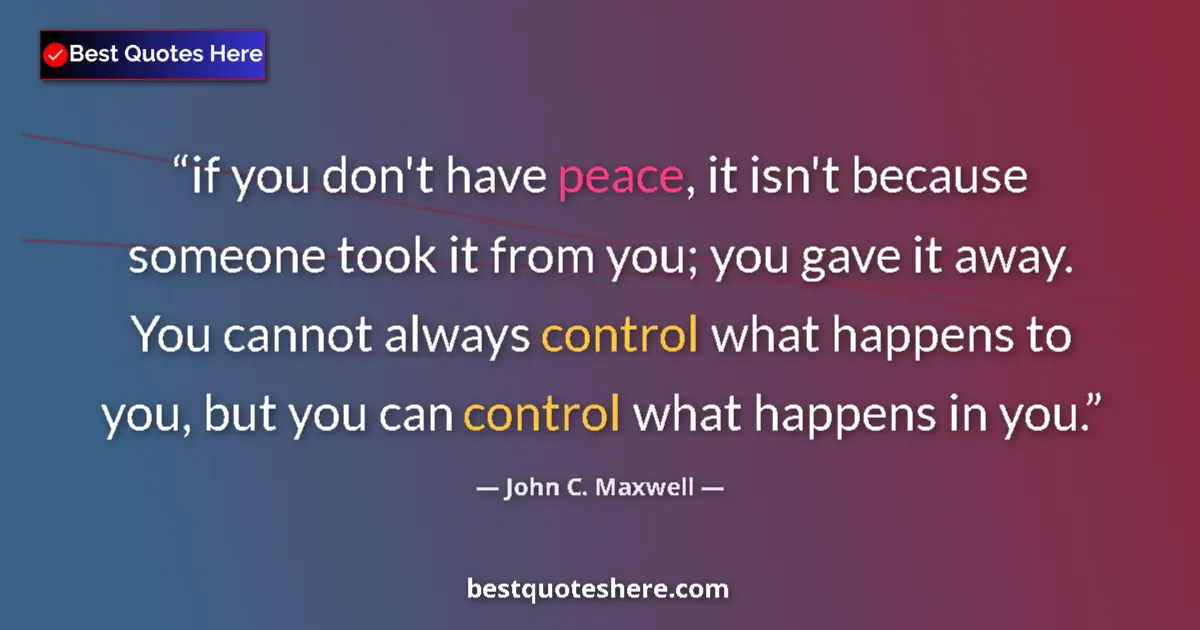 Quote by John C. Maxwell: if you don't have peace, it isn't because someone took it from you; you gave it away. You cannot alw...
