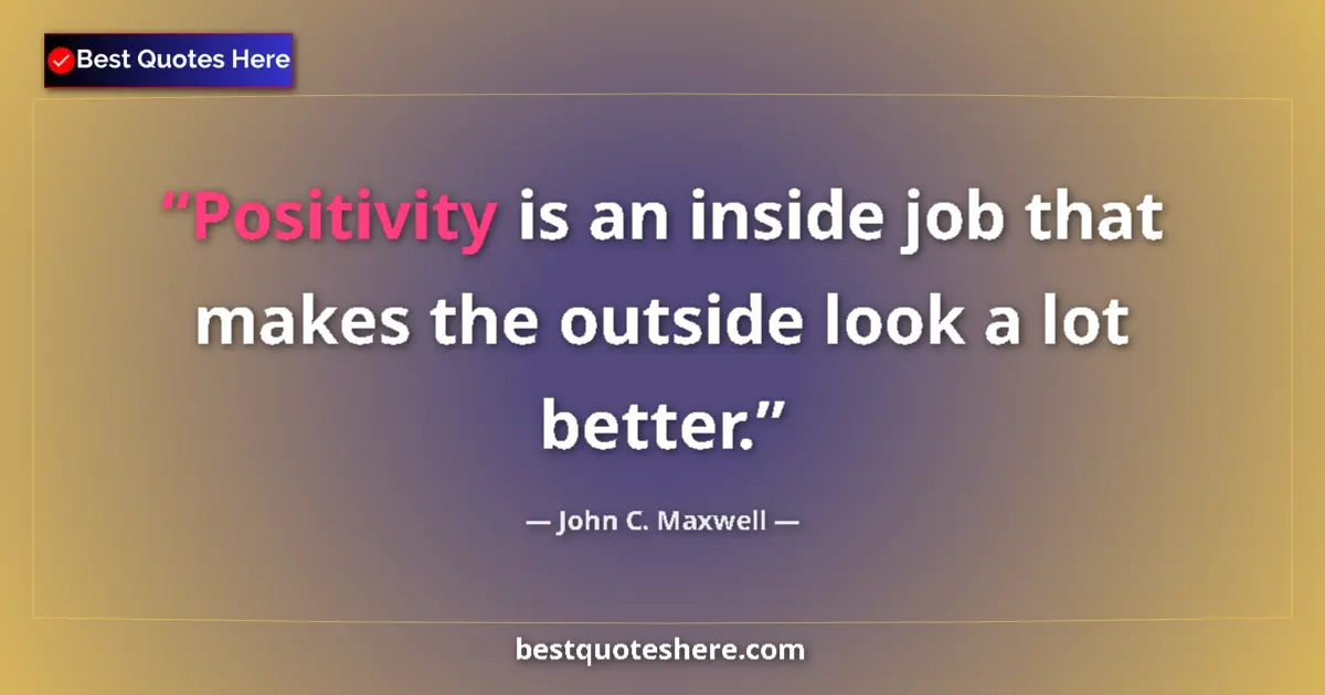 Quote by John C. Maxwell: Positivity is an inside job that makes the outside look a lot better....