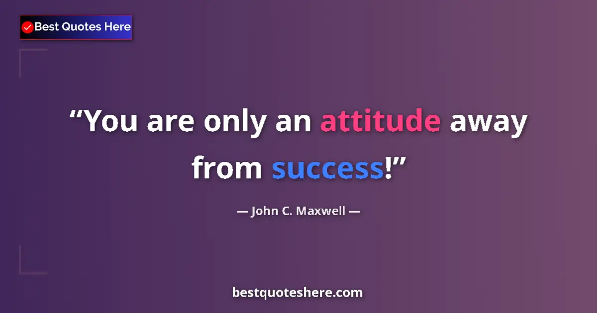 Quote by John C. Maxwell: You are only an attitude away from success!...