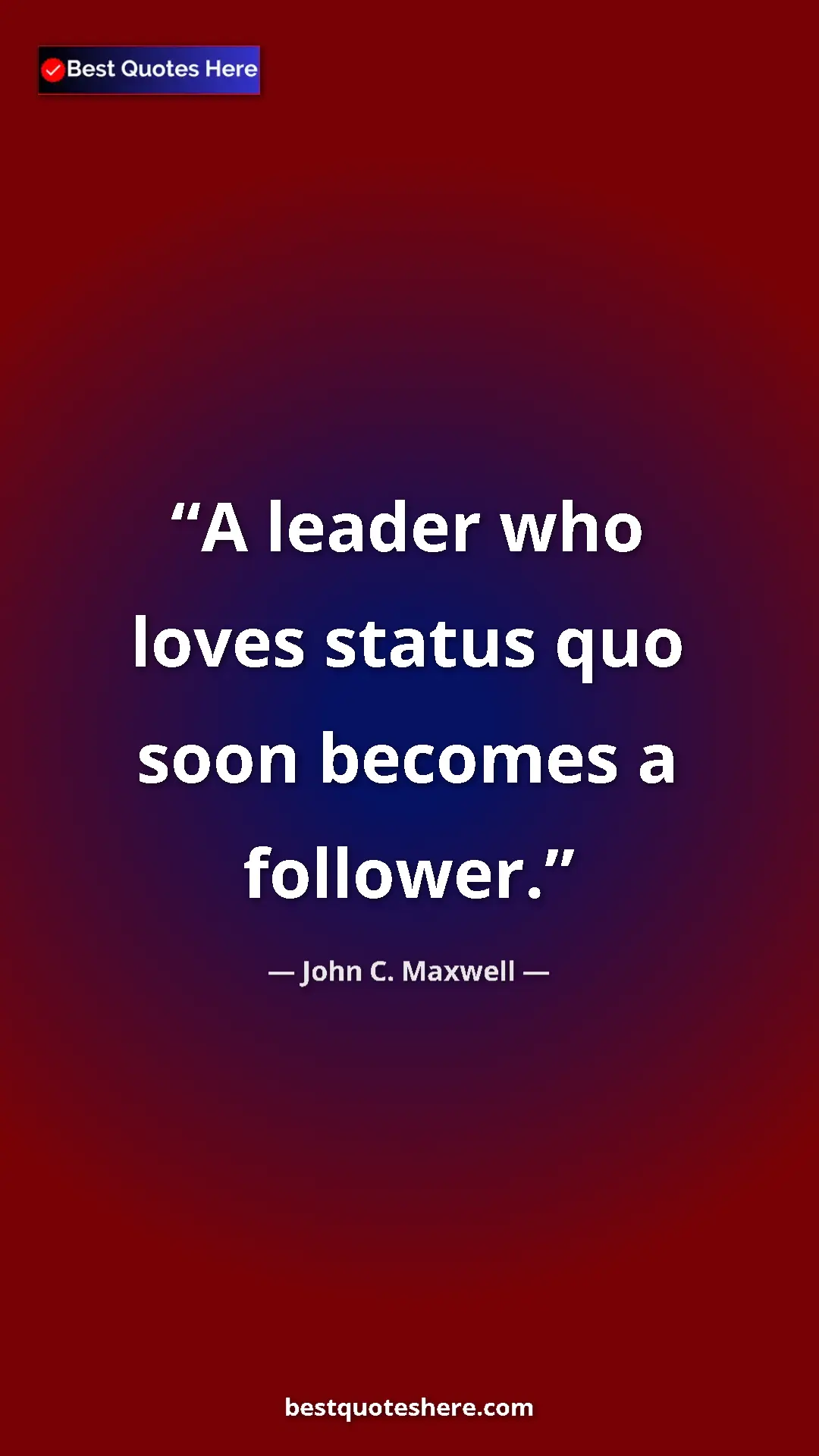 Pinterest quote poster by John C. Maxwell: "A leader who loves status quo soon becomes a follower."