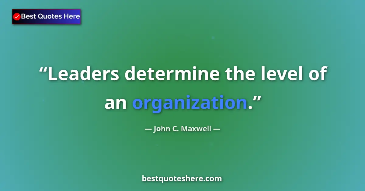 Quote by John C. Maxwell: Leaders determine the level of an organization....