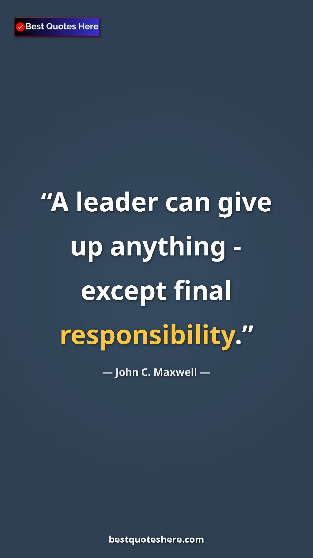 Pinterest quote poster by John C. Maxwell: "A leader can give up anything - except final responsibility."