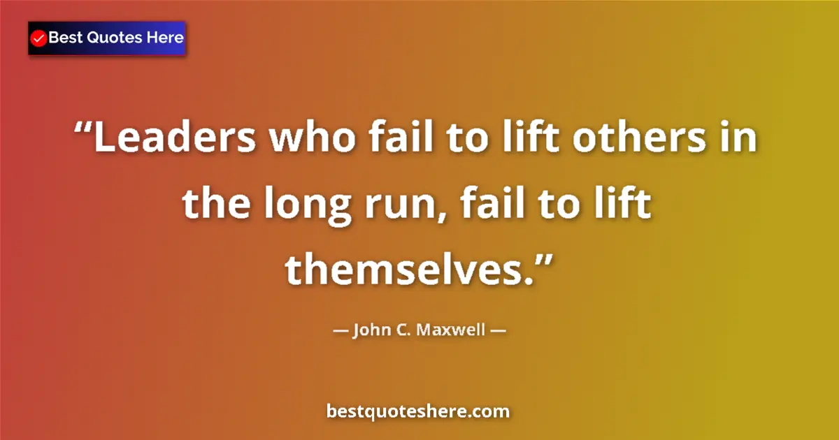 Image for the quote by John C Maxwell: Leaders who fail to lift others in the long run, fail to lift themselves....