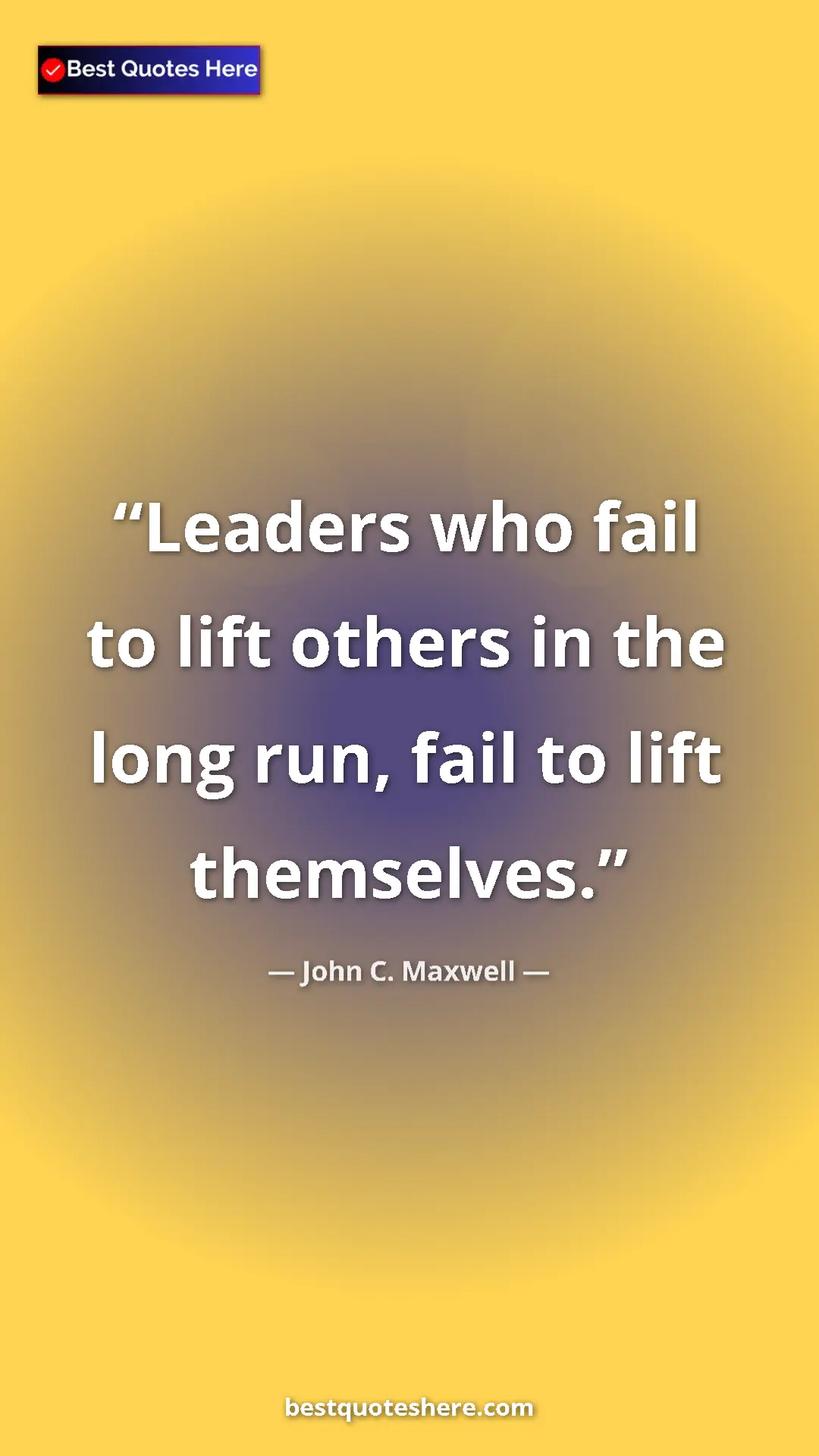 Pinterest quote poster by John C. Maxwell: "Leaders who fail to lift others in the long run, fail to..."